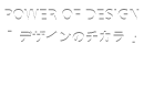 POWER OF DESIGN 「デザインのチカラ」